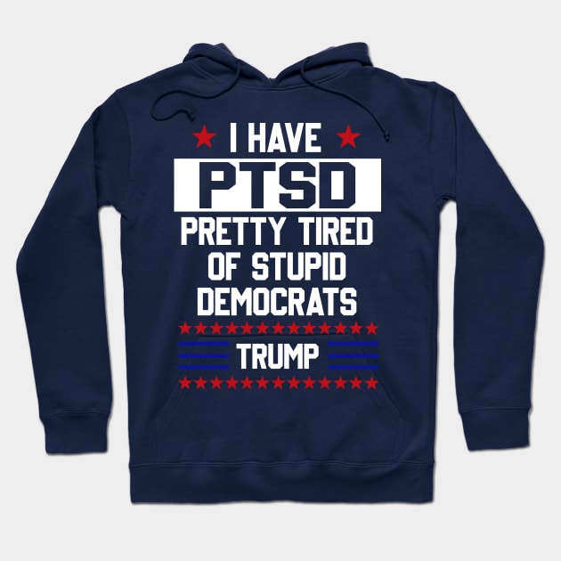 Funny Trump Support PTSD I Have Pretty Tired Of Stupid Democrats T Shirt Hoodie by Adolphred